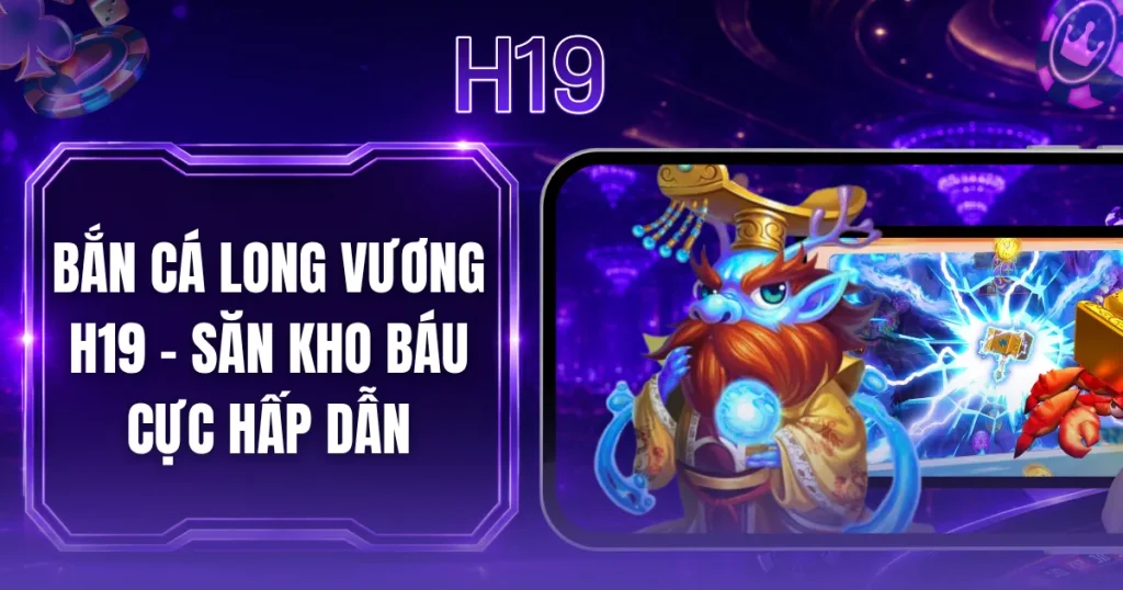 Bắn Cá Long Vương H19 - Săn Kho Báu Cực Hấp Dẫn