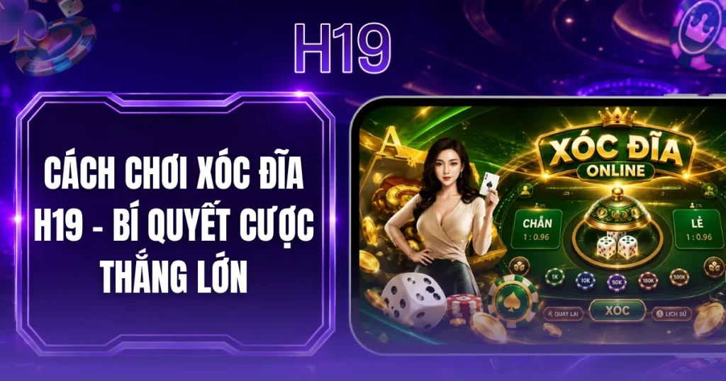 Cách Chơi Xóc Đĩa H19 - Bí Quyết Cược Thắng Lớn
