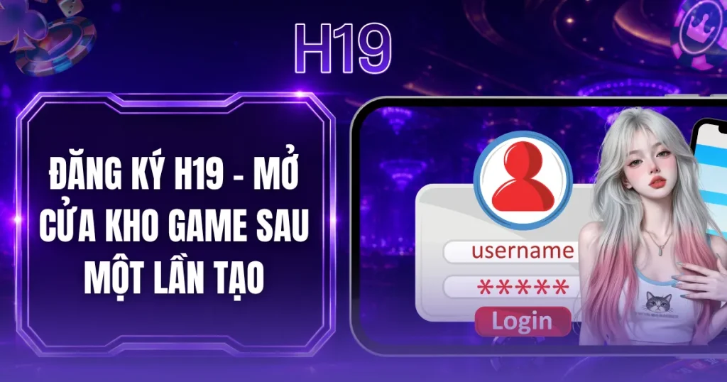 Đăng Ký H19 - Mở Cửa Kho Game Sau Một Lần Tạo
