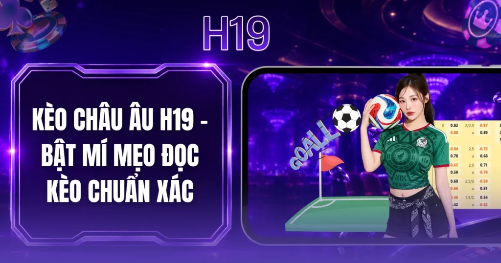 Kèo Châu Âu H19 - Bật Mí Mẹo Đọc Kèo Chuẩn Xác