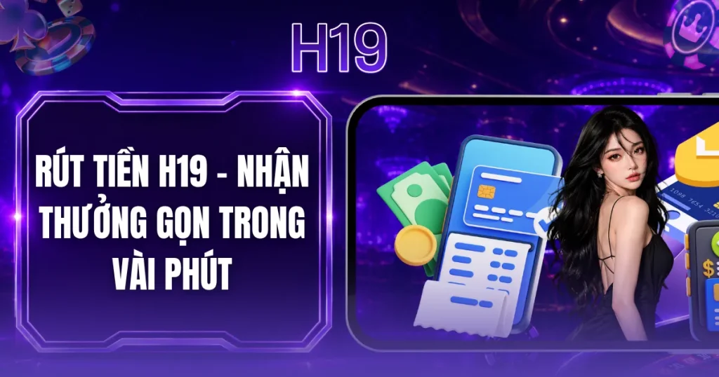 Rút Tiền H19 - Nhận Thưởng Gọn Trong Vài Phút